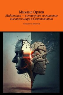 Медитация – внутреннее восприятие внешнего мира в самопознании. Сложное о простом - Михаил Орлов