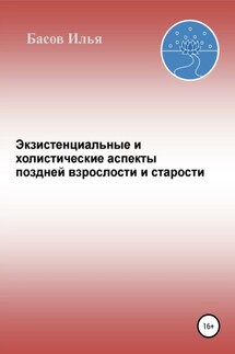 Экзистенциальные и холистические аспекты поздней взрослости и старости - Илья Басов