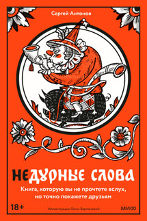 Недурные слова. Книга, которую вы не прочтете вслух, но точно покажете друзьям - Сергей Антонов