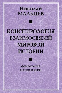 Конспирология взаимосвязей мировой истории. Философия науки и веры - Николай Мальцев