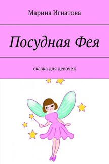 Посудная Фея. Сказка для девочек - Марина Игнатова