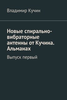 Новые спирально-вибраторные антенны от Кучина. Альманах. Выпуск первый - Владимир Кучин