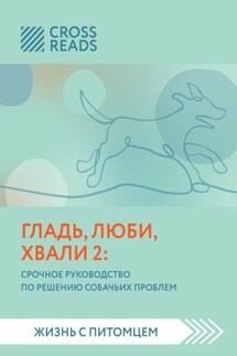 Саммари книги «Гладь, люби, хвали 2. Срочное руководство по решению собачьих проблем» - Коллектив авторов