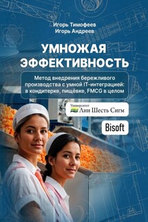Умножая эффективность. Метод внедрения бережливого производства с умной IT-интеграцией: в кондитерке, пищёвке, FMCG в целом - Игорь Андреев, Игорь Тимофеев
