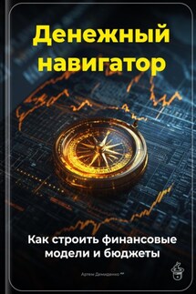 Денежный навигатор: Как строить финансовые модели и бюджеты - Артем Демиденко