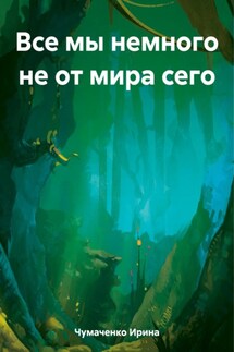 Все мы немного не от мира сего - Ирина Чумаченко