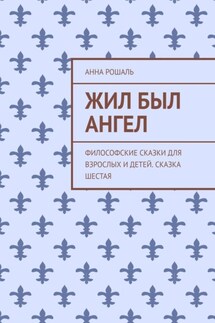 Жил был ангел. Философские сказки для взрослых и детей. Сказка шестая - Анна Рошаль