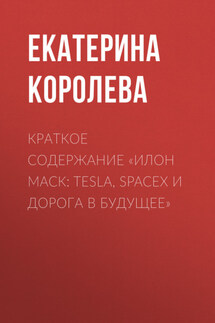 Краткое содержание «Илон Маск: Tesla, SpaceX и дорога в будущее» - Екатерина Королева