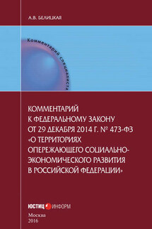 Комментарий к федеральному закону от 29 декабря 2014 г. № 473-ФЗ «О территориях опережающего социально-экономического развития в Российской Федерации» - Анна Белицкая