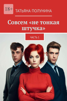 Совсем «не тонкая штучка». Часть 1 - Татьяна Полунина