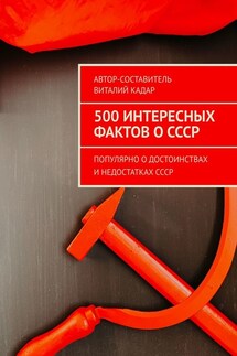 500 интересных фактов о СССР. Популярно о достоинствах и недостатках СССР - Виталий Кадар