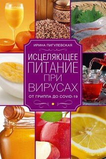 Исцеляющее питание при вирусах. От гриппа до COVID-19 - Ирина Пигулевская