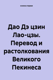 Дао Дэ цзин Лао-цзы. Перевод и растолкования Великого Пекинеса - книжка первая