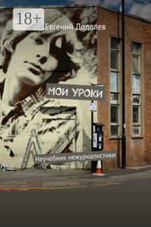 Мои уроки. Неучебник нежурналистики - Евгений Додолев