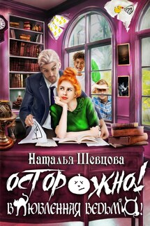 Осторожно! Влюбленная ведьма! - Наталья Шевцова