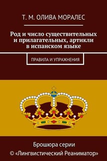 Род и число существительных и прилагательных, артикли в испанском языке. Правила и упражнения - Татьяна Олива Моралес