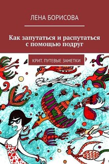 Как запутаться и распутаться с помощью подруг. Крит. Путевые заметки - Лена Борисова