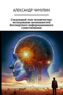 Следующий этап человечества: исследование возможностей бессмертного информационного существования - Александр Чичулин