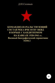 Командно-начальствующий состав РККА, ВЧК, ОГПУ, НКВД в борьбе с бандитизмом на Кавказе в 1920-1941 гг. Том 2 - Денис Соловьев