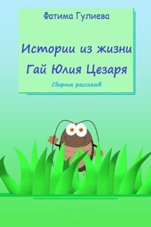 Истории из жизни Гай Юлия Цезаря. Сборник рассказов - Фатима Гулиева