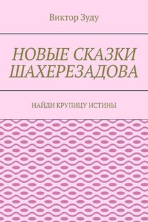 Новые сказки Шахерезадова. Найди крупицу истины - Виктор Зуду