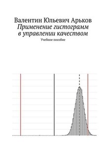 Применение гистограмм в управлении качеством. Учебное пособие - Валентин Арьков