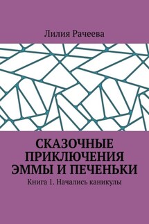 Сказочные приключения Эммы и Печеньки. Книга 1. Начались каникулы - Лилия Рачеева