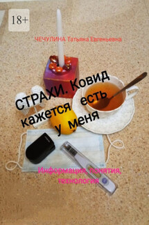 Страхи. Ковид, кажется, есть у меня. Информация, понятия, технология - Татьяна Чечулина