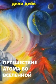 Путешествие атома во Вселенной - Дели Дейк