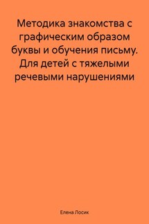 Методика знакомства с графическим образом буквы и обучения письму. Для детей с тяжелыми речевыми нарушениями - Елена Лосик