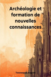 Archéologie et formation de nouvelles connaissances - Андрей Тихомиров