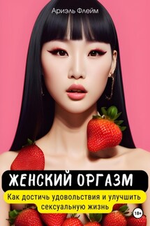Женский оргазм. Как достичь удовольствия и улучшить сексуальную жизнь - Ариэль Флейм