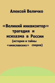 «Великий инквизитор» и трагедия исихазма в России (история и тайны «имяславских» споров) - Алексей Величко