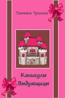 Каникулы выдумщицы - Татьяна Тронина