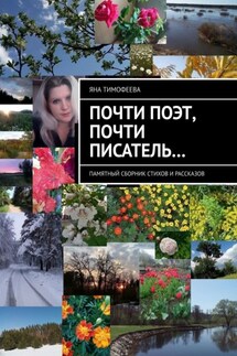 Почти поэт, почти писатель… Памятный сборник стихов и рассказов - Яна Тимофеева