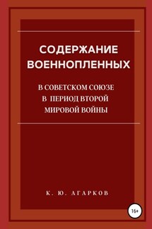 Содержание военнопленных в Советском Союзе в период Второй Мировой войны - Константин Агарков