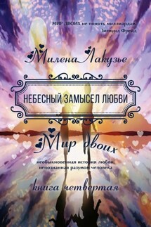 Небесный замысел любви. МИР ДВОИХ. Необыкновенная история любви, непознанная разумом человека. Книга четвёртая - Милена Лакузье