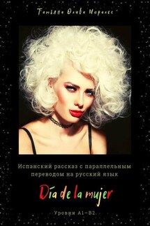 Día de la mujer. Испанский рассказ с параллельным переводом на русский язык. Уровни А1—В2 - Татьяна Олива Моралес
