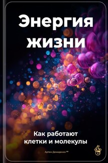 Энергия жизни: Как работают клетки и молекулы - Артем Демиденко