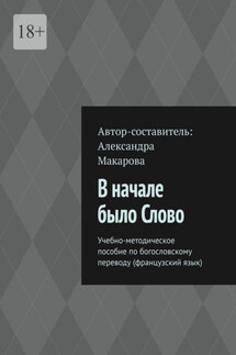 В начале было Слово. Учебно-методическое пособие по богословскому переводу (французский язык) - Александра Макарова