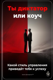 Ты диктатор или коуч: Какой стиль управления приведёт тебя к успеху - Артем Демиденко