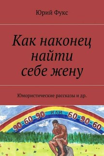 Как наконец найти себе жену. Юмористические рассказы и др. - Юрий Фукс