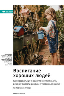 Ключевые идеи книги: Воспитание хороших людей. Как прервать цикл реактивности и помочь ребенку вырасти добрым и уверенным в себе. Хантер Кларк-Филдс - Smart Reading