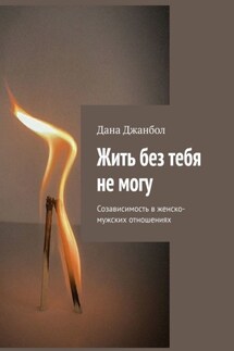 Жить без тебя не могу. Созависимость в женско-мужских отношениях - Дана Джанбол