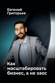 Как масштабировать бизнес, а не хаос - Евгений Григорьев