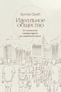 Идеальное общество. От социальной справедливости до семейного счастья - Артем Приб