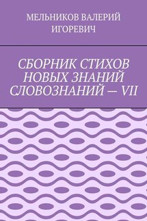 СБОРНИК СТИХОВ НОВЫХ ЗНАНИЙ СЛОВОЗНАНИЙ – VII - ВАЛЕРИЙ МЕЛЬНИКОВ