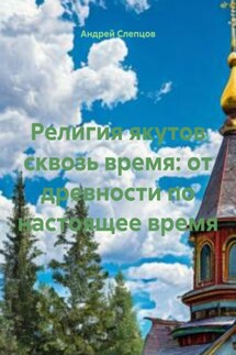 Религия якутов сквозь время: от древности по настоящее время - Андрей Слепцов