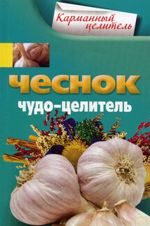 Чеснок. Чудо-целитель - Анна Мудрова