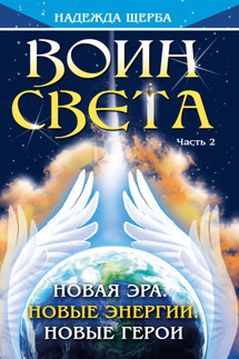 Воин Света. Часть 2. Новая эра. Новые энергии. Новые герои - Надежда Щерба